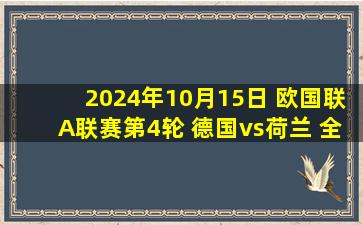 2024年10月15日 欧国联A联赛第4轮 德国vs荷兰 全场录像